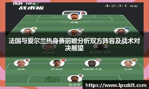 法国与爱尔兰热身赛前瞻分析双方阵容及战术对决展望