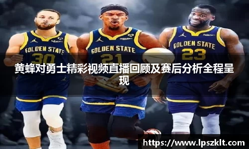 黄蜂对勇士精彩视频直播回顾及赛后分析全程呈现